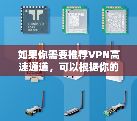 如果你需要推荐VPN高速通道，可以根据你的具体需求和使用场景选择以下几种高性价比且性能较好的VPN服务