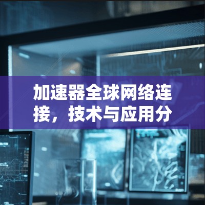 加速器全球网络连接，技术与应用分析