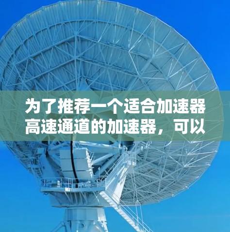 为了推荐一个适合加速器高速通道的加速器，可以从以下几个方面进行分析和选择