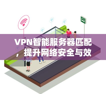 VPN智能服务器匹配，提升网络安全与效率