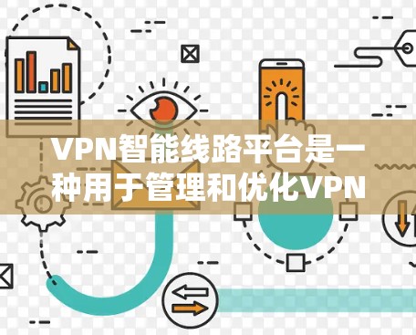 VPN智能线路平台是一种用于管理和优化VPN（虚拟专用网络）流量的解决方案，帮助企业高效、安全地控制和监控其网络连接。以下是使用VPN智能线路平台的分步指南