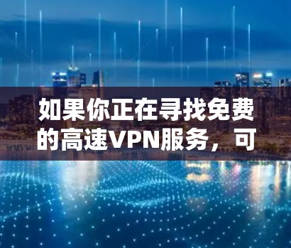如果你正在寻找免费的高速VPN服务，可以尝试以下几种选择。请注意，免费VPN通常会有使用限制，例如速度限制、连接数量限制或广告支持。以下是一些知名的免费VPN服务