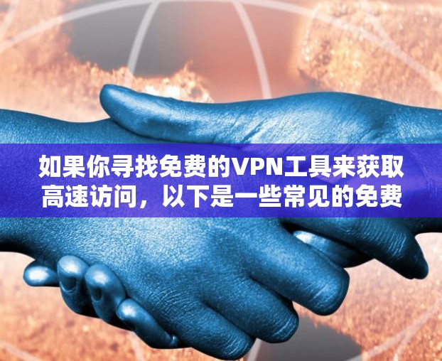 如果你寻找免费的VPN工具来获取高速访问，以下是一些常见的免费VPN选项和工具。请注意，免费VPN可能存在速度限制、广告问题或安全隐患，建议谨慎使用