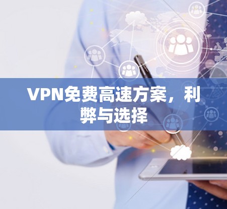 VPN免费高速方案，利弊与选择