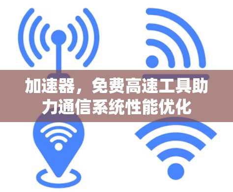 加速器，免费高速工具助力通信系统性能优化