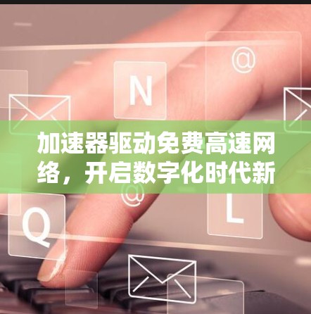 加速器驱动免费高速网络，开启数字化时代新篇章
