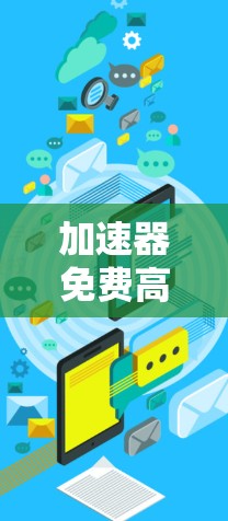 加速器免费高速代理可能指的是通过网络加速技术来提高访问速度的免费服务。以下是一些可能的工具和方法，帮助你找到或创建一个免费的高速代理