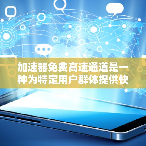 加速器免费高速通道是一种为特定用户群体提供快速数据传输服务的资源，旨在提升效率，特别是在科学研究、教育和医疗等领域。以下是对加速器免费高速通道的详细分析