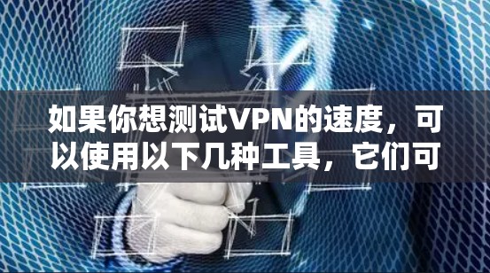 如果你想测试VPN的速度，可以使用以下几种工具，它们可以帮助你测量VPN连接的速度和性能