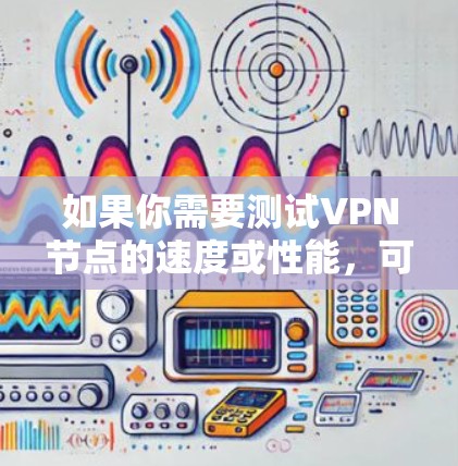 如果你需要测试VPN节点的速度或性能，可以使用一些专门的网络测试工具或VPN测速软件。以下是一些常见的工具和方法