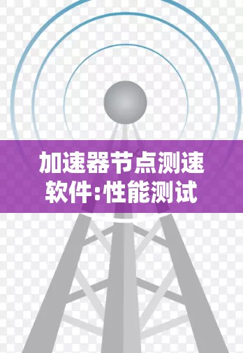 加速器节点测速软件:性能测试与优化