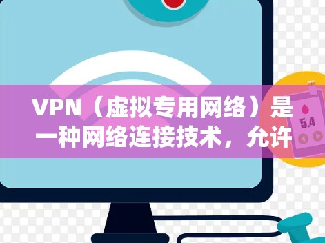 VPN（虚拟专用网络）是一种网络连接技术，允许用户创建一个安全的、匿名的通道来访问互联网。这对于需要连接到国际资源的用户非常有用，因为它可以帮助绕过地理限制、保护隐私和加密数据