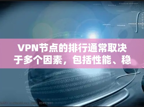 VPN节点的排行通常取决于多个因素，包括性能、稳定性、安全性以及用户的具体需求。以下是一些常见的影响VPN节点排行的因素和方法