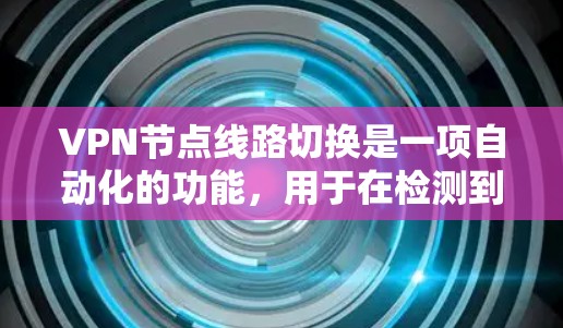 VPN节点线路切换是一项自动化的功能，用于在检测到连接问题或优化连接时，动态切换到更适合的服务器，以确保稳定性和安全性。以下是对这一功能的详细解析