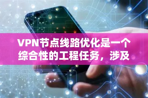 VPN节点线路优化是一个综合性的工程任务，涉及多个方面的考量和配置。以下是对该问题的系统化总结和解决方案