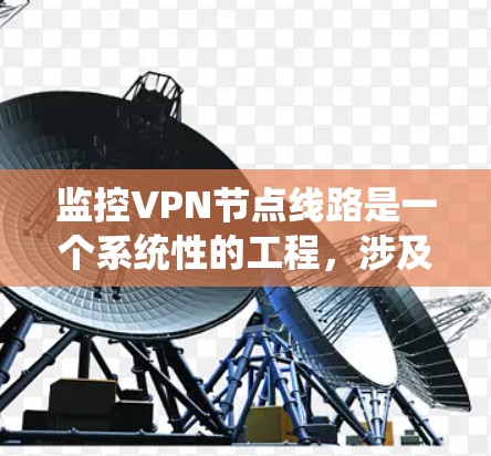 监控VPN节点线路是一个系统性的工程，涉及多个方面的检测和分析。以下是为您提供的详细步骤和方法，帮助您全面监控VPN节点的状态