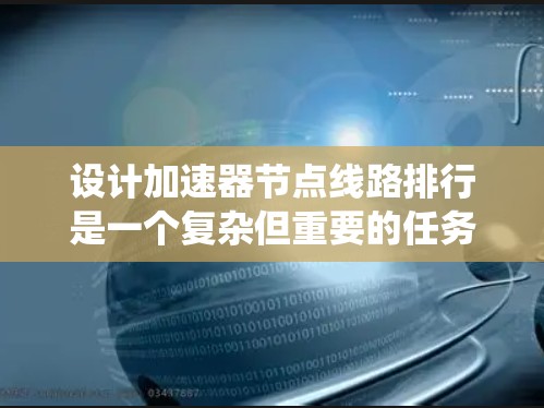 设计加速器节点线路排行是一个复杂但重要的任务，需要综合考虑多个方面以确保系统的稳定性和可靠性。以下是对这一过程的总结和建议