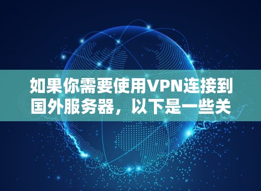 如果你需要使用VPN连接到国外服务器，以下是一些关于VPN国外服务器资源的基本信息和建议