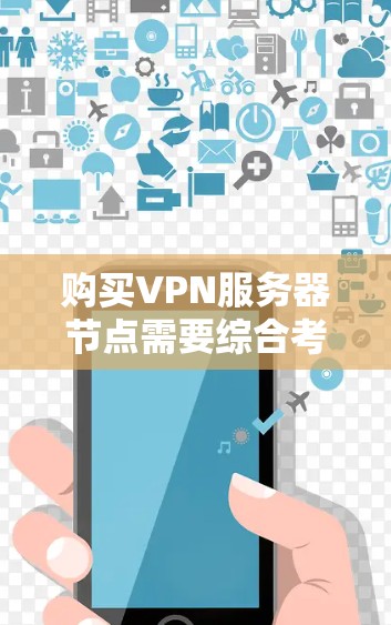 购买VPN服务器节点需要综合考虑多个因素，以确保满足性能、安全性和管理需求。以下是购买决策的关键步骤和建议