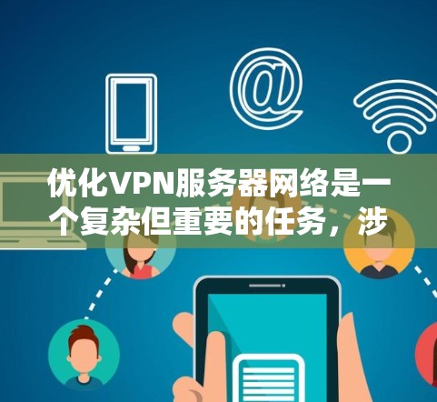 优化VPN服务器网络是一个复杂但重要的任务，涉及多个方面的考虑。以下是一步步的优化指南，帮助您实现高效、安全的VPN服务