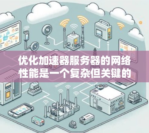 优化加速器服务器的网络性能是一个复杂但关键的任务，涉及多个方面的考量。以下是针对加速器服务器网络优化的分步指南