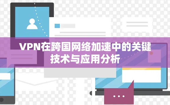 VPN在跨国网络加速中的关键技术与应用分析