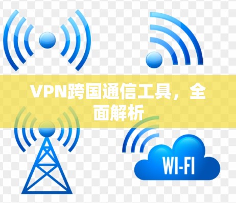 VPN跨国通信工具，全面解析