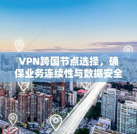 VPN跨国节点选择，确保业务连续性与数据安全