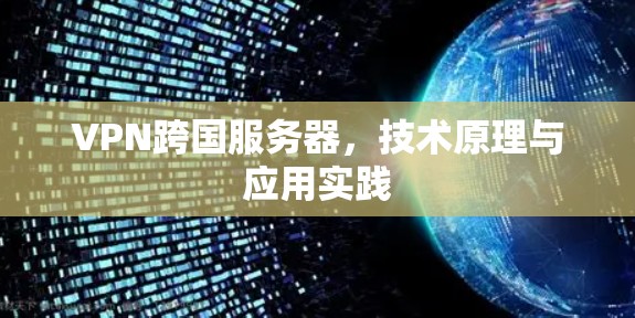 VPN跨国服务器，技术原理与应用实践