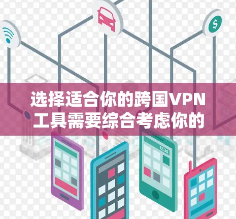 选择适合你的跨国VPN工具需要综合考虑你的需求、预算、技术水平以及隐私保护需求。以下是对常见跨国VPN工具的分析和总结，帮助你做出明智的选择