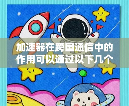 加速器在跨国通信中的作用可以通过以下几个方面来详细阐述
