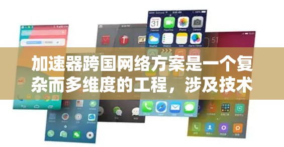 加速器跨国网络方案是一个复杂而多维度的工程，涉及技术、网络架构、数据处理、安全和管理等多个方面。以下是对该方案的详细分析和总结