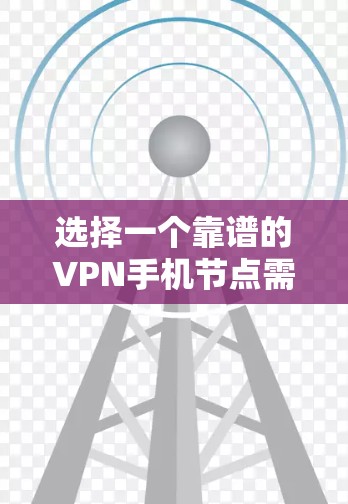 选择一个靠谱的VPN手机节点需要综合考虑多个因素，以确保网络安全、速度和隐私保护。以下是根据您的需求整理的选择指南