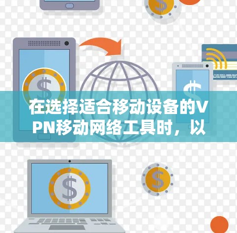 在选择适合移动设备的VPN移动网络工具时，以下是综合考虑的关键因素和推荐应用