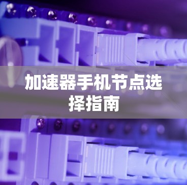 加速器手机节点选择指南