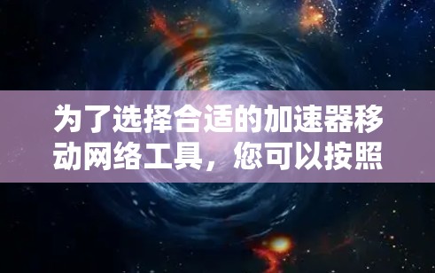 为了选择合适的加速器移动网络工具，您可以按照以下步骤进行
