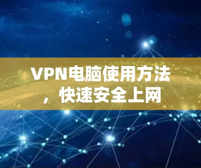 VPN电脑使用方法，快速安全上网