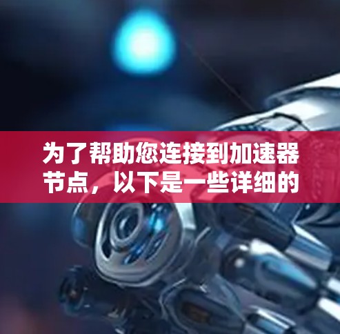 为了帮助您连接到加速器节点，以下是一些详细的步骤和建议