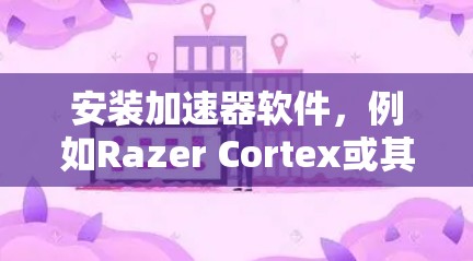 安装加速器软件，例如Razer Cortex或其他品牌，加速器，能够帮助提升电脑的运行速度。以下是详细的安装步骤和注意事项