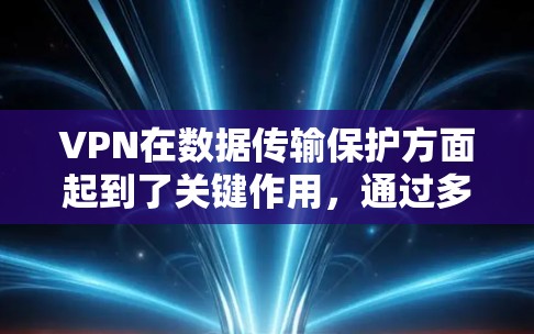 VPN在数据传输保护方面起到了关键作用，通过多层次的安全措施确保数据的安全、完整性和用户的隐私。以下是VPN在数据传输保护中的主要机制和作用