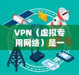 VPN（虚拟专用网络）是一种网络通信技术，通过创建加密的安全隧道，保护数据隐私并确保通信的安全性。以下是一些常用的VPN加密通信工具