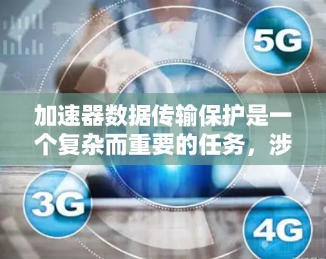 加速器数据传输保护是一个复杂而重要的任务，涉及多个层面的安全措施。以下是对加速器数据传输保护的详细分析和建议