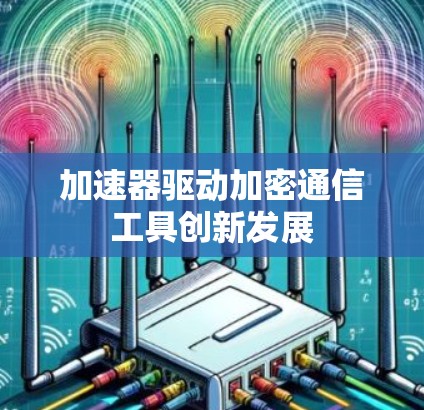 加速器驱动加密通信工具创新发展