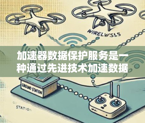 加速器数据保护服务是一种通过先进技术加速数据保护的解决方案，旨在提升数据安全性、可用性和合规性。以下是对这一服务的详细分析