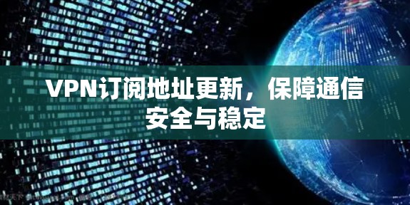 VPN订阅地址更新，保障通信安全与稳定