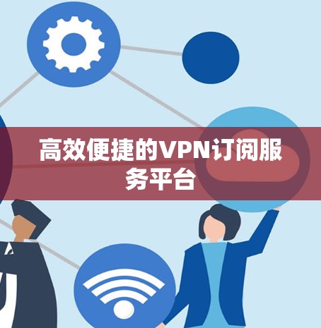 高效便捷的VPN订阅服务平台