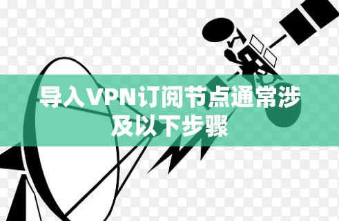导入VPN订阅节点通常涉及以下步骤