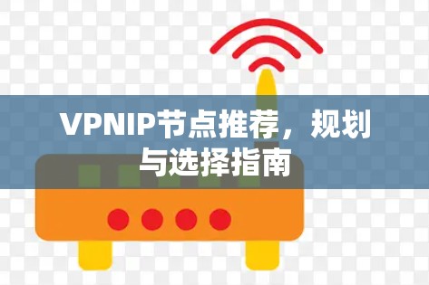 VPNIP节点推荐，规划与选择指南