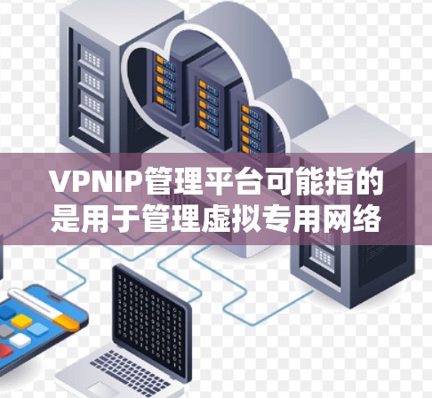 VPNIP管理平台可能指的是用于管理虚拟专用网络（VPN）服务的平台，通常用于监控、配置和管理VPN服务器及其相关IP地址。以下是一些可能的功能和常见的工具