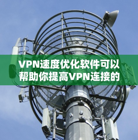 VPN速度优化软件可以帮助你提高VPN连接的速度和稳定性。以下是一些常见的优化方法和建议